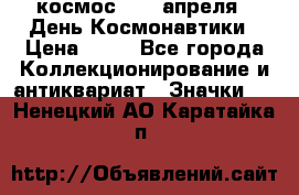 1.1) космос : 12 апреля - День Космонавтики › Цена ­ 49 - Все города Коллекционирование и антиквариат » Значки   . Ненецкий АО,Каратайка п.
